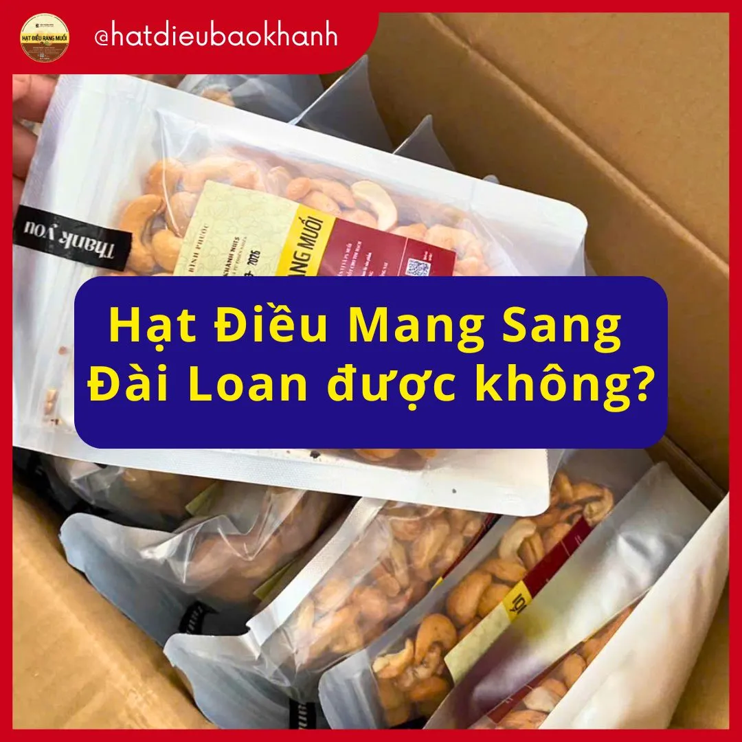 Hạt Điều Mang Sang Đài Loan Được Không? Hướng Dẫn Thủ Tục Mới Nhất 2026